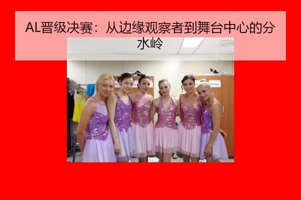 AL晋级决赛：从边缘观察者到舞台中心的分水岭